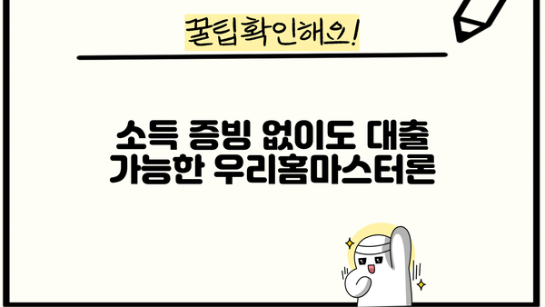 소득 없는 주부도 가능한 대출! 우리은행 우리홈마스터론 상세 가이드 | 주부대출, 소득증빙, 대출조건, 필요서류