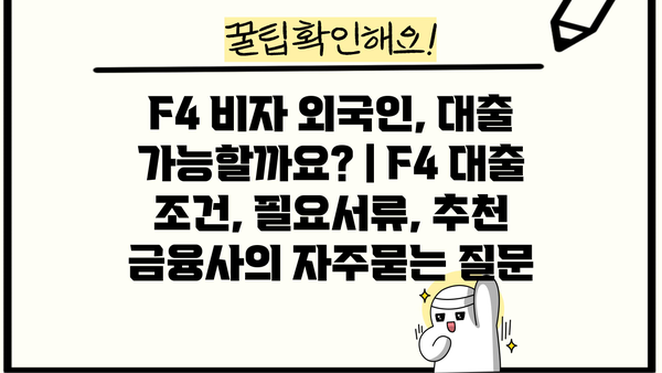 F4 비자 외국인, 대출 가능할까요? | F4 대출 조건, 필요서류, 추천 금융사