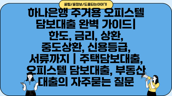 하나은행 주거용 오피스텔 담보대출 완벽 가이드| 한도, 금리, 상환, 중도상환, 신용등급, 서류까지 | 주택담보대출, 오피스텔 담보대출, 부동산 대출