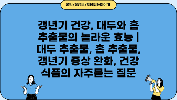 갱년기 건강, 대두와 홉 추출물의 놀라운 효능 | 대두 추출물, 홉 추출물, 갱년기 증상 완화, 건강 식품