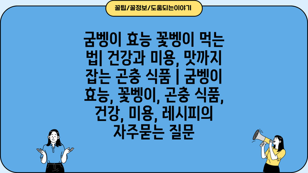 굼벵이 효능 꽃벵이 먹는 법| 건강과 미용, 맛까지 잡는 곤충 식품 | 굼벵이 효능, 꽃벵이, 곤충 식품, 건강, 미용, 레시피