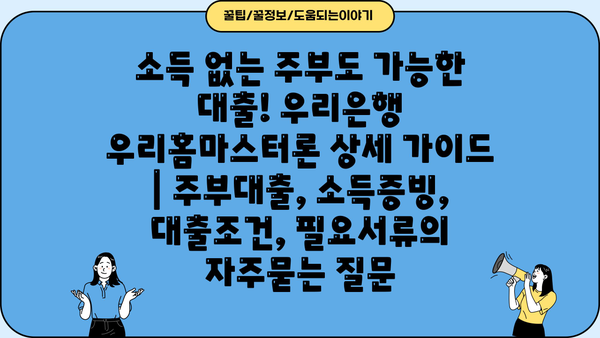 소득 없는 주부도 가능한 대출! 우리은행 우리홈마스터론 상세 가이드 | 주부대출, 소득증빙, 대출조건, 필요서류