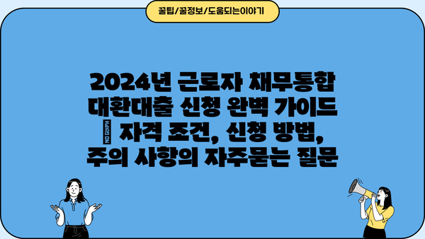 2024년 근로자 채무통합 대환대출 신청 완벽 가이드 | 자격 조건, 신청 방법, 주의 사항