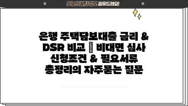 은행 주택담보대출 금리 & DSR 비교 | 비대면 심사 신청조건 & 필요서류 총정리