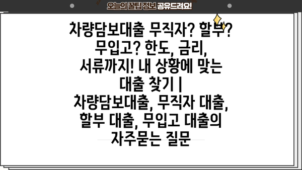 차량담보대출 무직자? 할부? 무입고? 한도, 금리, 서류까지! 내 상황에 맞는 대출 찾기 |  차량담보대출, 무직자 대출, 할부 대출, 무입고 대출