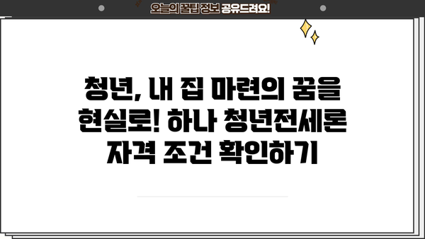 하나은행 하나 청년전세론| 청년층 주거 지원 완벽 가이드 | 한도, 금리, 혜택, 자격조건, 신청방법