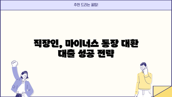 직장인 마이너스 통장 연장 거절? 대환 대출 성공 노하우| 실제 사례와 전문가 조언 | 마이너스 통장, 대환 대출, 신용대출, 금리 비교