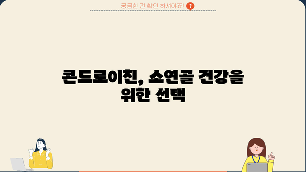 콘드로이친 효능| 소연골 건강, 추천 제품 & 부작용 완벽 가이드 | 관절 건강, 연골 재생, 효과적인 섭취 방법