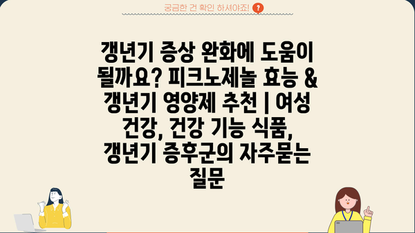 갱년기 증상 완화에 도움이 될까요? 피크노제놀 효능 & 갱년기 영양제 추천 | 여성 건강, 건강 기능 식품, 갱년기 증후군