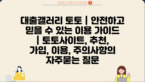 대출갤러리 토토 | 안전하고 믿을 수 있는 이용 가이드 | 토토사이트, 추천, 가입, 이용, 주의사항