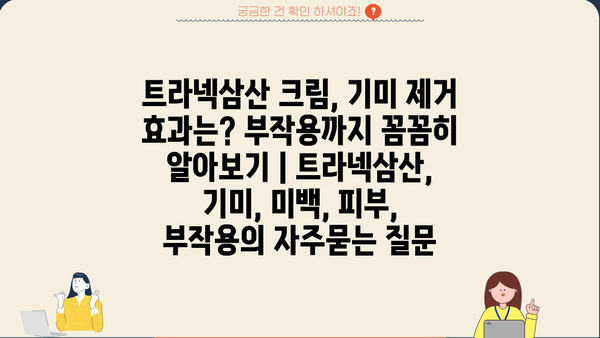 트라넥삼산 크림, 기미 제거 효과는? 부작용까지 꼼꼼히 알아보기 | 트라넥삼산, 기미, 미백, 피부, 부작용