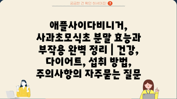 애플사이다비니거, 사과초모식초 분말 효능과 부작용 완벽 정리 | 건강, 다이어트, 섭취 방법, 주의사항