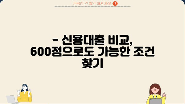 신용평점 600점으로도 가능한 신용대출, 어디서 받을 수 있을까요? | 신용대출, 저신용자 대출, 대출 비교