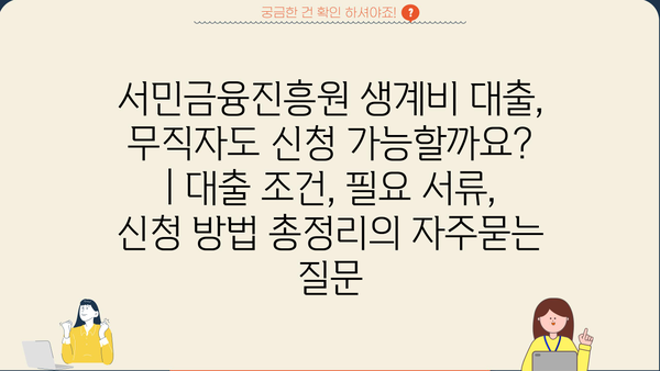 서민금융진흥원 생계비 대출, 무직자도 신청 가능할까요? | 대출 조건, 필요 서류, 신청 방법 총정리