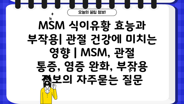 MSM 식이유황 효능과 부작용| 관절 건강에 미치는 영향 | MSM, 관절 통증, 염증 완화, 부작용 정보