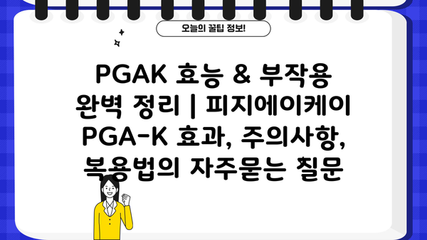 PGAK 효능 & 부작용 완벽 정리 | 피지에이케이 PGA-K 효과, 주의사항, 복용법