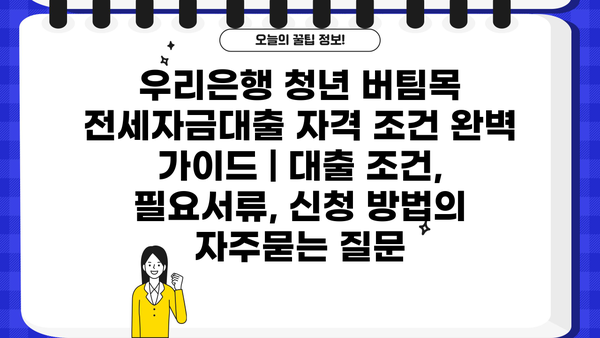 우리은행 청년 버팀목 전세자금대출 자격 조건 완벽 가이드 | 대출 조건, 필요서류, 신청 방법