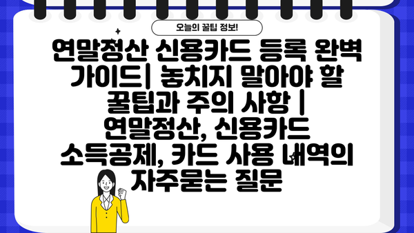 연말정산 신용카드 등록 완벽 가이드| 놓치지 말아야 할 꿀팁과 주의 사항 | 연말정산, 신용카드 소득공제, 카드 사용 내역