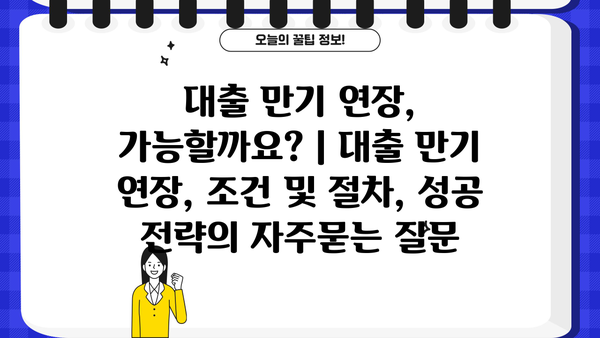 대출 만기 연장, 가능할까요? | 대출 만기 연장, 조건 및 절차, 성공 전략