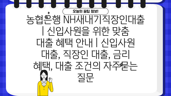 농협은행 NH새내기직장인대출 | 신입사원을 위한 맞춤 대출 혜택 안내 | 신입사원 대출, 직장인 대출, 금리 혜택, 대출 조건