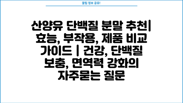 산양유 단백질 분말 추천| 효능, 부작용, 제품 비교 가이드 | 건강, 단백질 보충, 면역력 강화