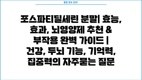 포스파티딜세린 분말| 효능, 효과, 뇌영양제 추천 & 부작용 완벽 가이드 | 건강, 두뇌 기능, 기억력, 집중력