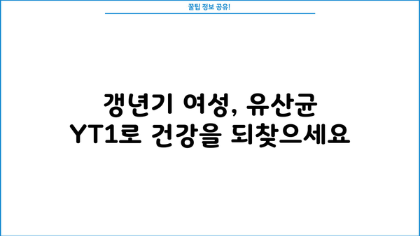 갱년기 여성을 위한 유산균 YT1| 효능, 부작용, 그리고 선택 가이드 | 갱년기 증상 완화, 여성 건강, 유산균 추천