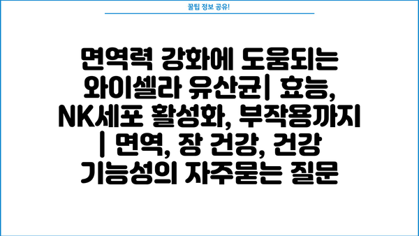 면역력 강화에 도움되는 와이셀라 유산균| 효능, NK세포 활성화, 부작용까지 | 면역, 장 건강, 건강 기능성