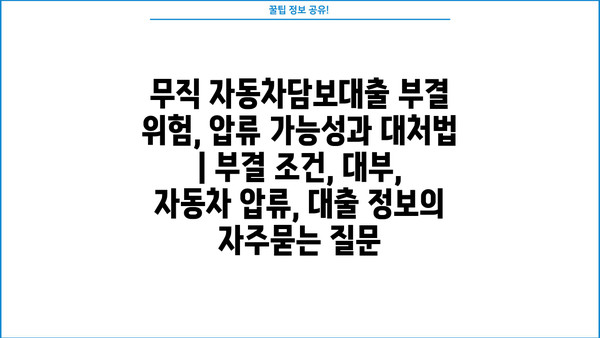 무직 자동차담보대출 부결 위험, 압류 가능성과 대처법 | 부결 조건, 대부, 자동차 압류, 대출 정보