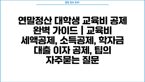 연말정산 대학생 교육비 공제 완벽 가이드 | 교육비 세액공제, 소득공제, 학자금 대출 이자 공제, 팁