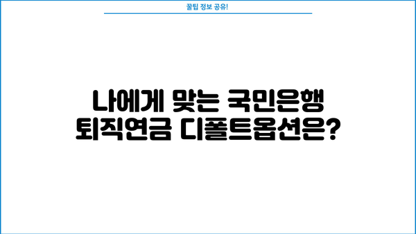 국민은행 퇴직연금 디폴트옵션 선택 가이드| 나에게 맞는 옵션은? | 퇴직연금, 디폴트옵션, 투자 전략, 운용 방식