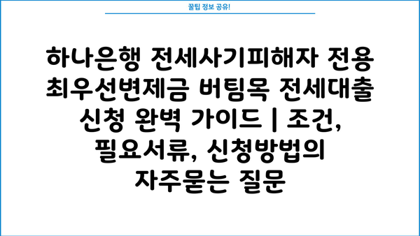 하나은행 전세사기피해자 전용 최우선변제금 버팀목 전세대출 신청 완벽 가이드 | 조건, 필요서류, 신청방법