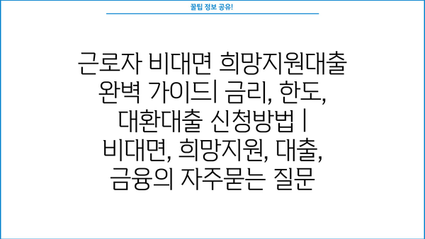 근로자 비대면 희망지원대출 완벽 가이드| 금리, 한도, 대환대출 신청방법 | 비대면, 희망지원, 대출, 금융