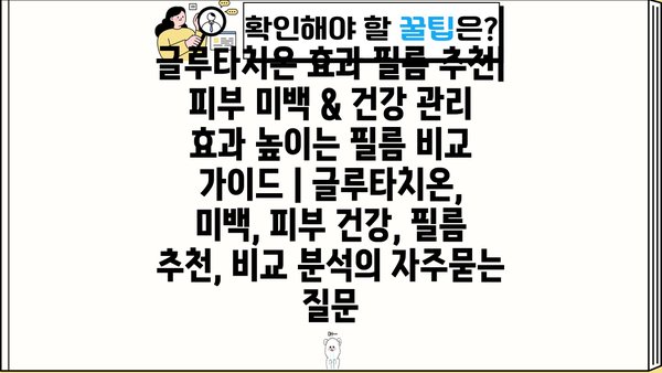 글루타치온 효과 필름 추천| 피부 미백 & 건강 관리 효과 높이는 필름 비교 가이드 | 글루타치온, 미백, 피부 건강, 필름 추천, 비교 분석