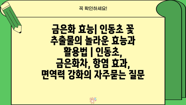 금은화 효능| 인동초 꽃 추출물의 놀라운 효능과 활용법 | 인동초, 금은화차, 항염 효과, 면역력 강화