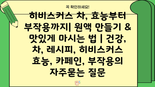 히비스커스 차, 효능부터 부작용까지| 원액 만들기 & 맛있게 마시는 법 | 건강, 차, 레시피, 히비스커스 효능, 카페인, 부작용