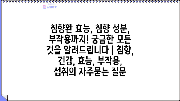 침향환 효능, 침향 성분, 부작용까지! 궁금한 모든 것을 알려드립니다 | 침향, 건강, 효능, 부작용, 섭취
