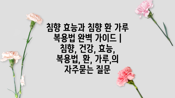 침향 효능과 침향 환 가루 복용법 완벽 가이드 | 침향, 건강, 효능, 복용법, 환, 가루,