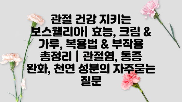 관절 건강 지키는 보스웰리아| 효능, 크림 & 가루, 복용법 & 부작용 총정리 | 관절염, 통증 완화, 천연 성분