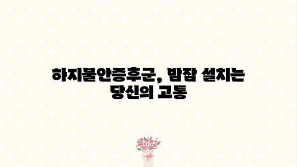 하지불안증후군, 원인부터 증상, 치료까지 완벽 가이드 | 불면증, 수면장애, 다리 저림, 야간 근육 경련