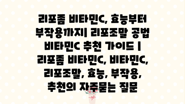 리포좀 비타민C, 효능부터 부작용까지| 리포조말 공법 비타민C 추천 가이드 | 리포좀 비타민C, 비타민C, 리포조말, 효능, 부작용, 추천