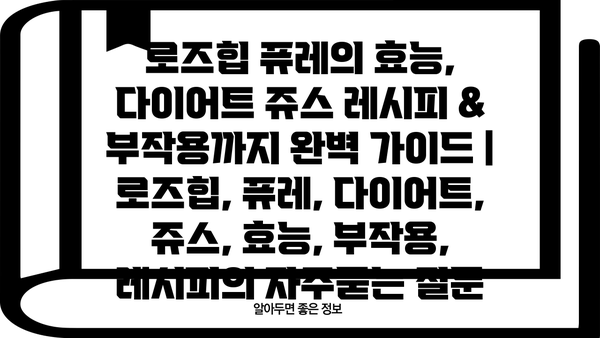 로즈힙 퓨레의 효능, 다이어트 쥬스 레시피 & 부작용까지 완벽 가이드 | 로즈힙, 퓨레, 다이어트, 쥬스, 효능, 부작용, 레시피