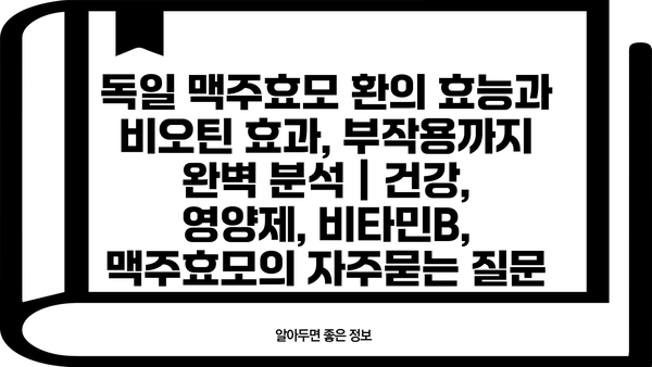 독일 맥주효모 환의 효능과 비오틴 효과, 부작용까지 완벽 분석 | 건강, 영양제, 비타민B, 맥주효모