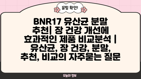 BNR17 유산균 분말 추천| 장 건강 개선에 효과적인 제품 비교분석 | 유산균, 장 건강, 분말, 추천, 비교