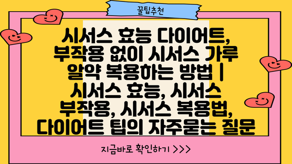 시서스 효능 다이어트, 부작용 없이 시서스 가루 알약 복용하는 방법 | 시서스 효능, 시서스 부작용, 시서스 복용법, 다이어트 팁