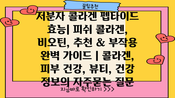 저분자 콜라겐 펩타이드 효능| 피쉬 콜라겐, 비오틴, 추천 & 부작용 완벽 가이드 | 콜라겐, 피부 건강, 뷰티, 건강 정보