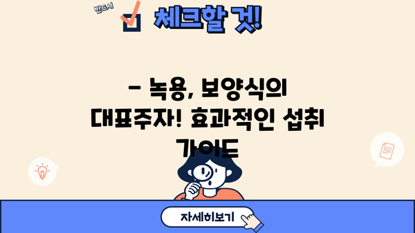 녹용의 효능, 부작용, 먹는 법 총정리 | 건강, 보양식, 섭취 가이드