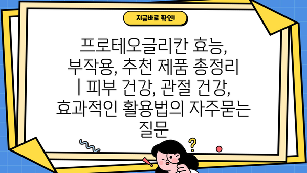 프로테오글리칸 효능, 부작용, 추천 제품 총정리 | 피부 건강, 관절 건강, 효과적인 활용법