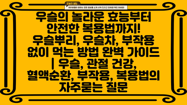 우슬의 놀라운 효능부터 안전한 복용법까지! 우슬뿌리, 우슬차, 부작용 없이 먹는 방법 완벽 가이드 | 우슬, 관절 건강, 혈액순환, 부작용, 복용법