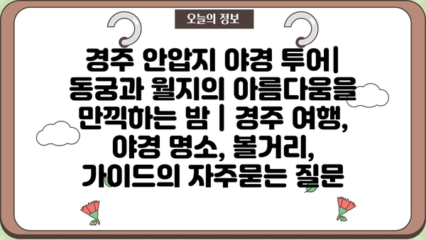 경주 안압지 야경 투어| 동궁과 월지의 아름다움을 만끽하는 밤 | 경주 여행, 야경 명소, 볼거리, 가이드